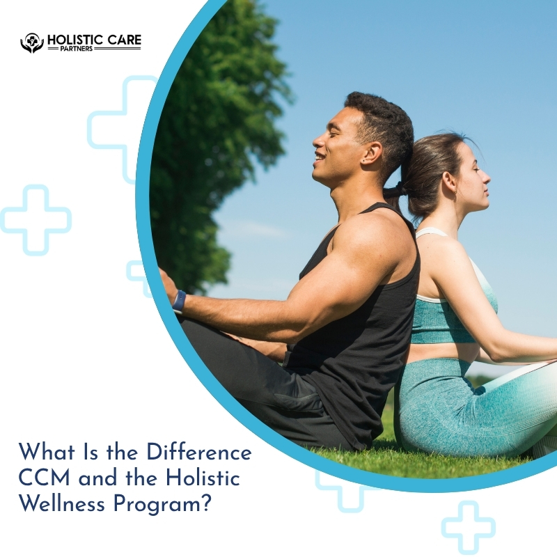What Is the Difference Between Chronic Care Management (CCM) and the Holistic Wellness Program?